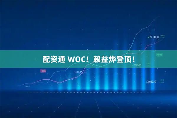 配资通 WOC！赖益烨登顶！