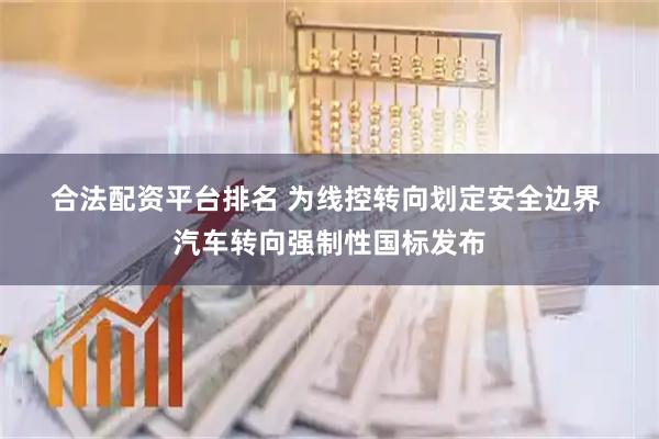 合法配资平台排名 为线控转向划定安全边界 汽车转向强制性国标发布