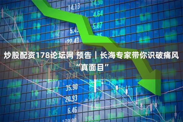 炒股配资178论坛网 预告｜长海专家带你识破痛风“真面目”