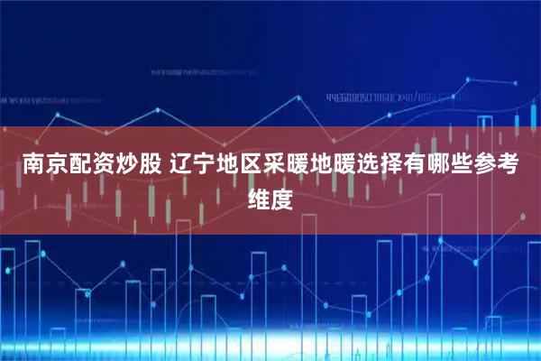 南京配资炒股 辽宁地区采暖地暖选择有哪些参考维度
