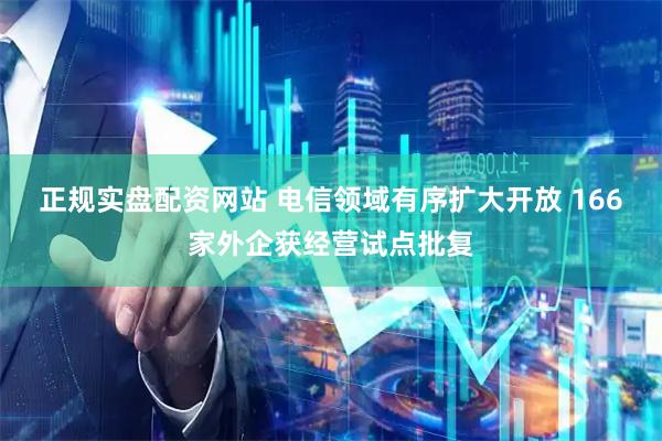 正规实盘配资网站 电信领域有序扩大开放 166家外企获经营试点批复